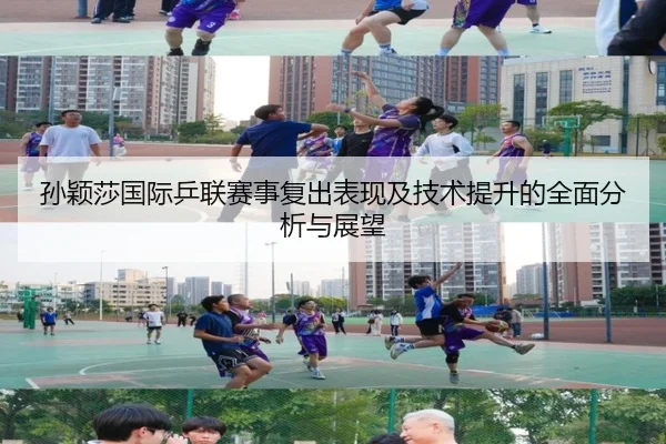 孙颖莎国际乒联赛事复出表现及技术提升的全面分析与展望