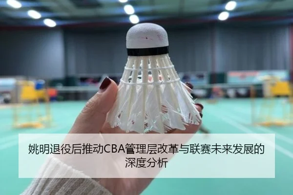 姚明退役后推动CBA管理层改革与联赛未来发展的深度分析