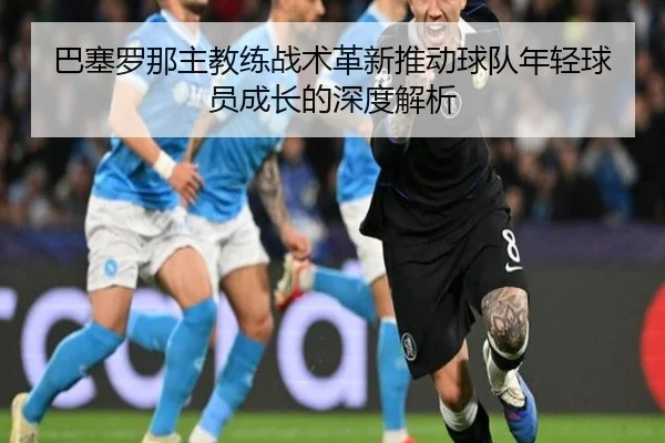 巴塞罗那主教练战术革新推动球队年轻球员成长的深度解析